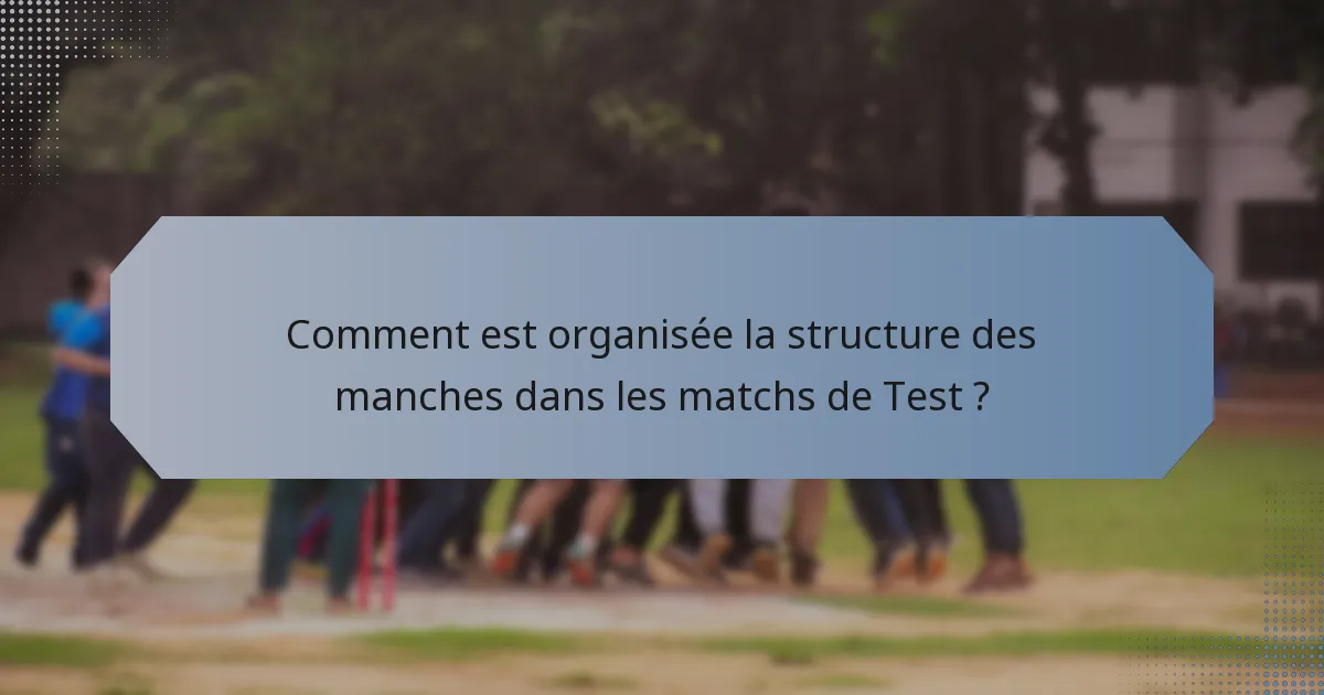 Comment est organisée la structure des manches dans les matchs de Test ?