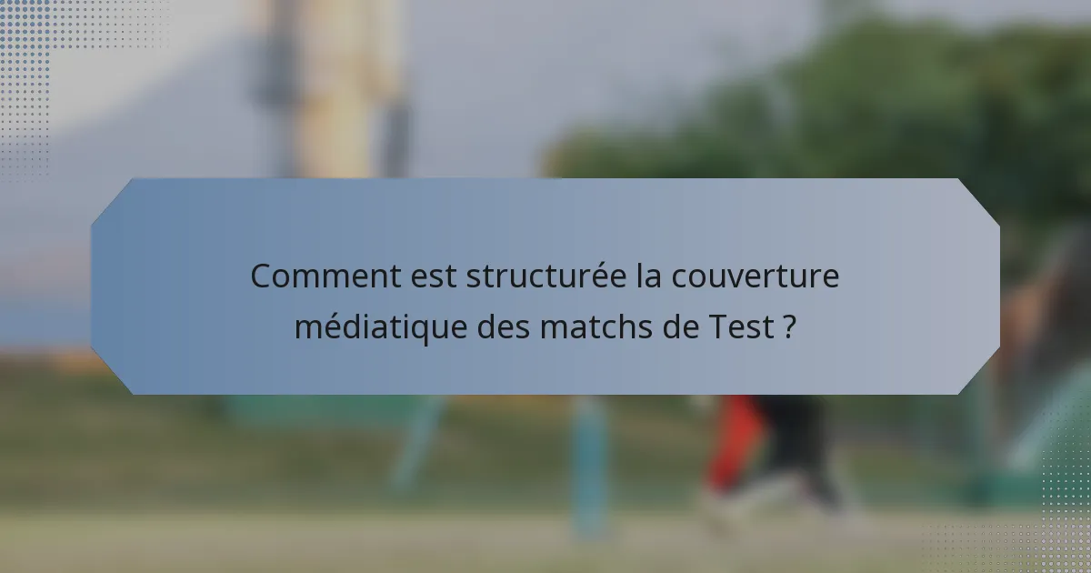 Comment est structurée la couverture médiatique des matchs de Test ?