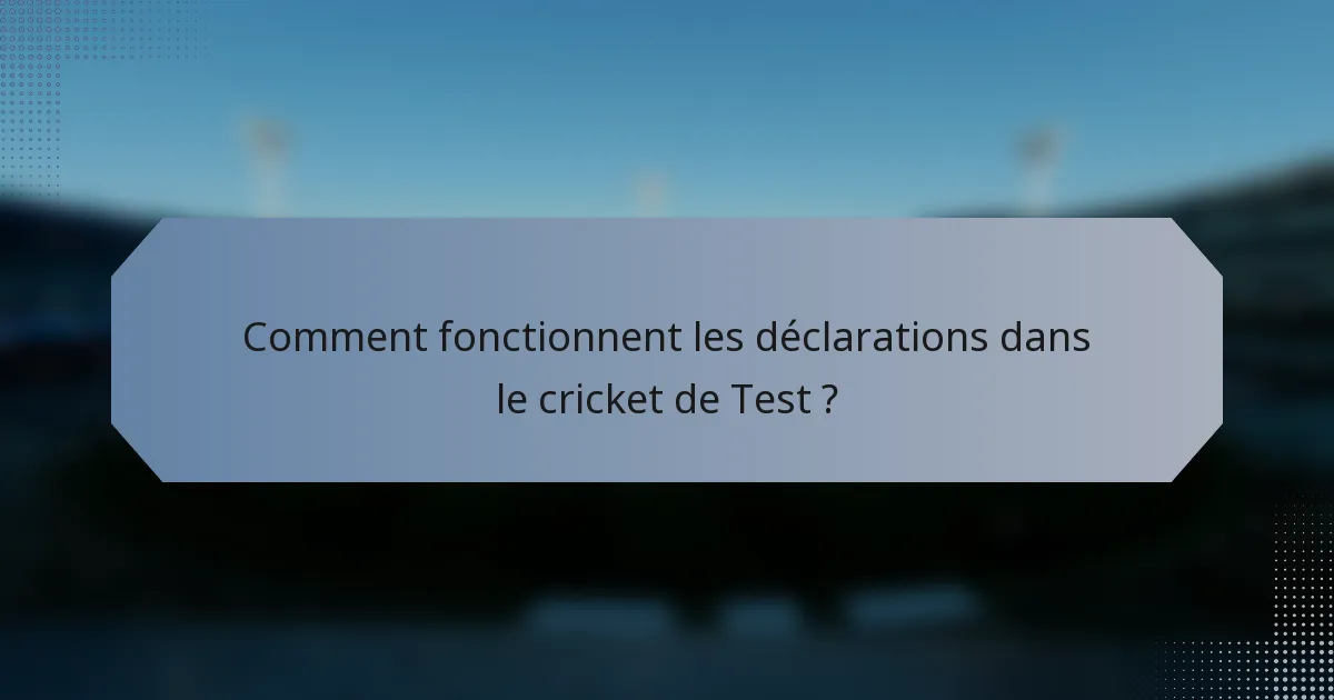 Comment fonctionnent les déclarations dans le cricket de Test ?