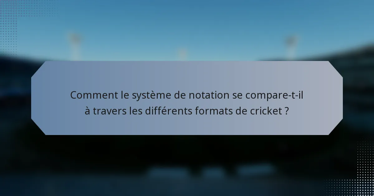 Comment le système de notation se compare-t-il à travers les différents formats de cricket ?