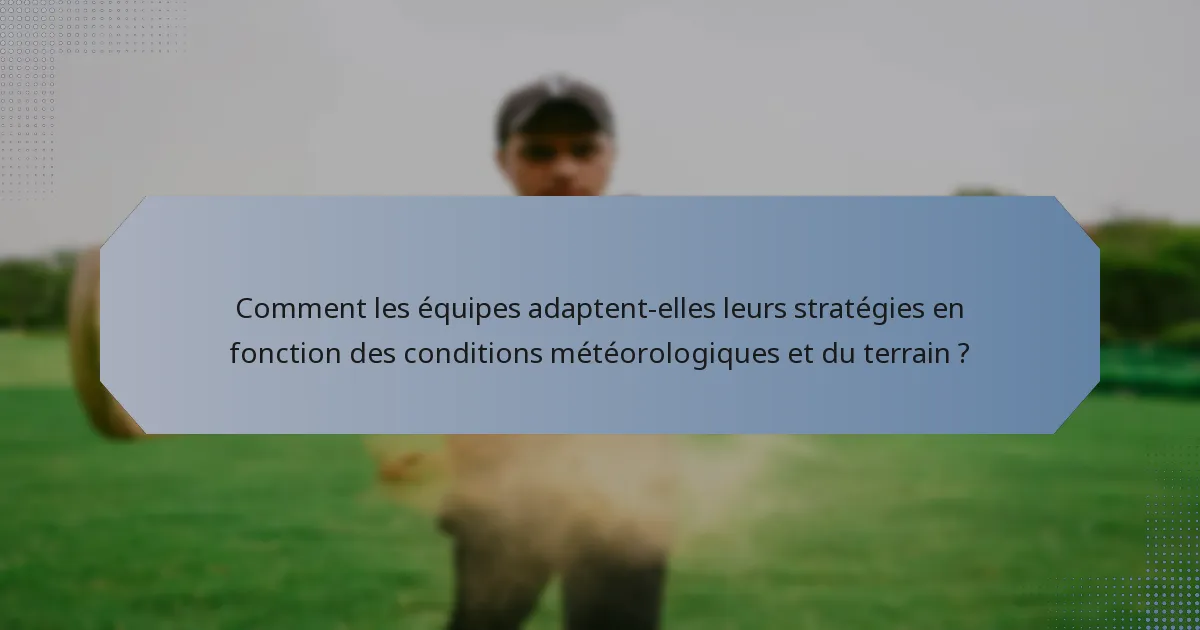 Comment les équipes adaptent-elles leurs stratégies en fonction des conditions météorologiques et du terrain ?