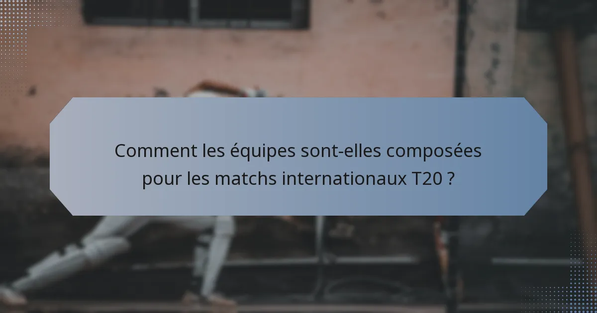 Comment les équipes sont-elles composées pour les matchs internationaux T20 ?