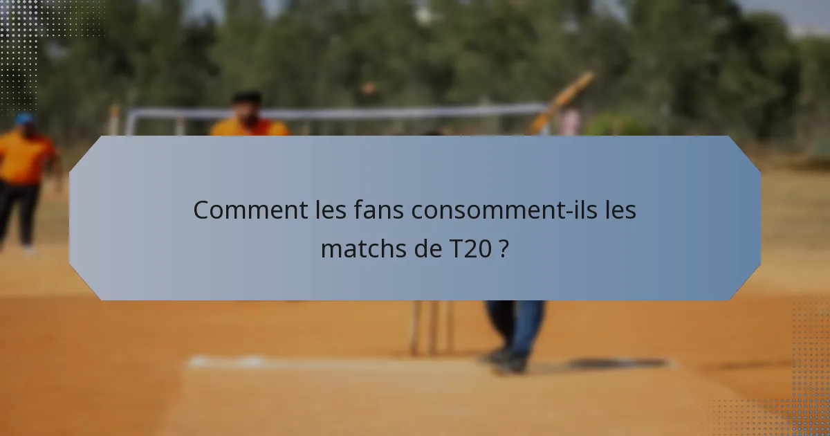 Comment les fans consomment-ils les matchs de T20 ?