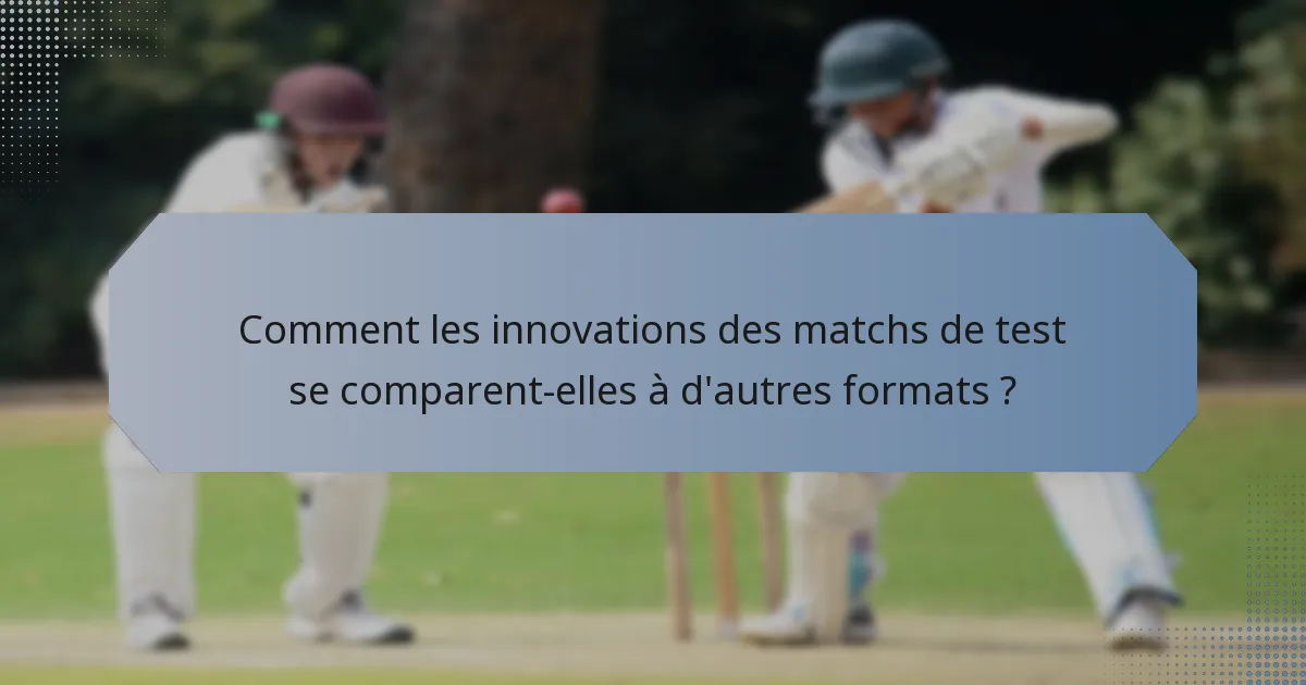 Comment les innovations des matchs de test se comparent-elles à d'autres formats ?