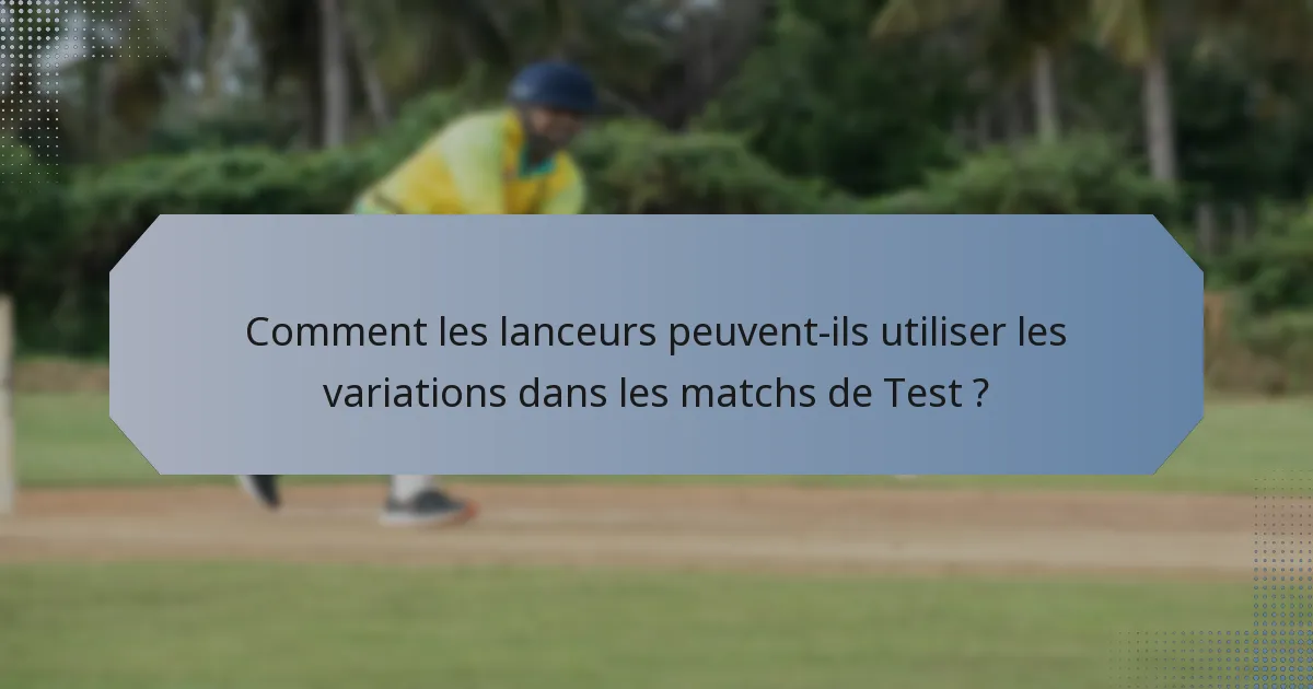 Comment les lanceurs peuvent-ils utiliser les variations dans les matchs de Test ?