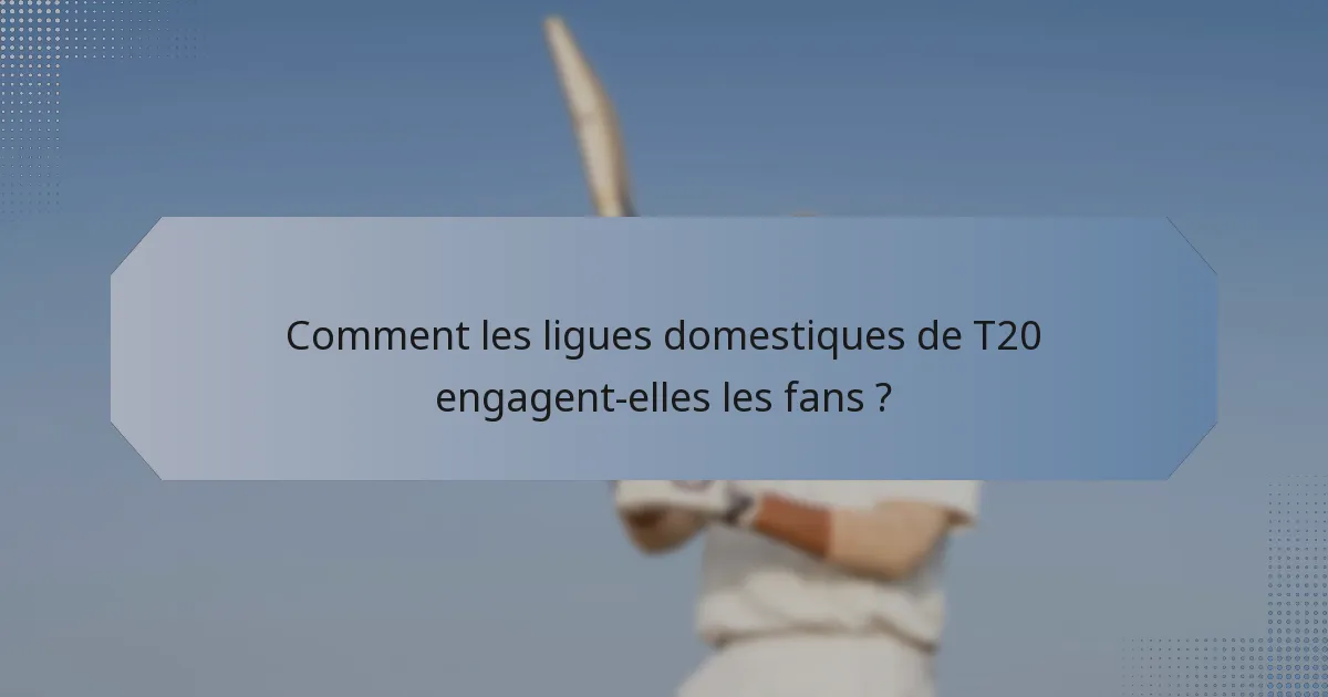 Comment les ligues domestiques de T20 engagent-elles les fans ?