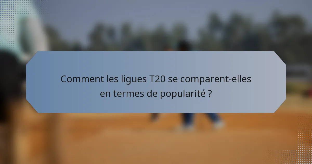 Comment les ligues T20 se comparent-elles en termes de popularité ?