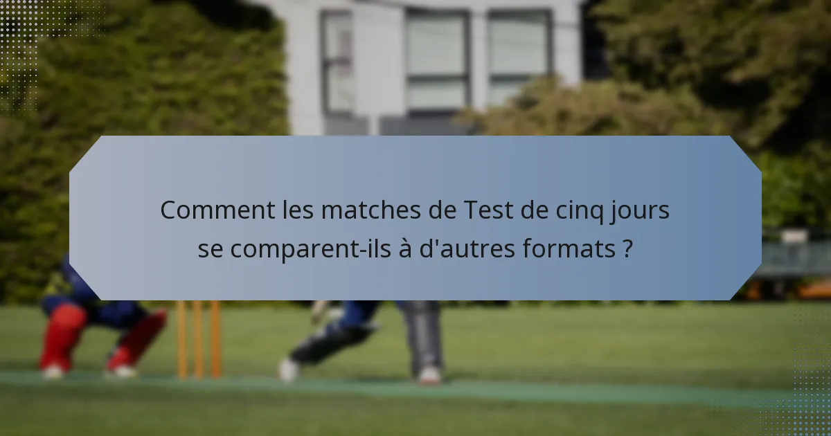 Comment les matches de Test de cinq jours se comparent-ils à d'autres formats ?