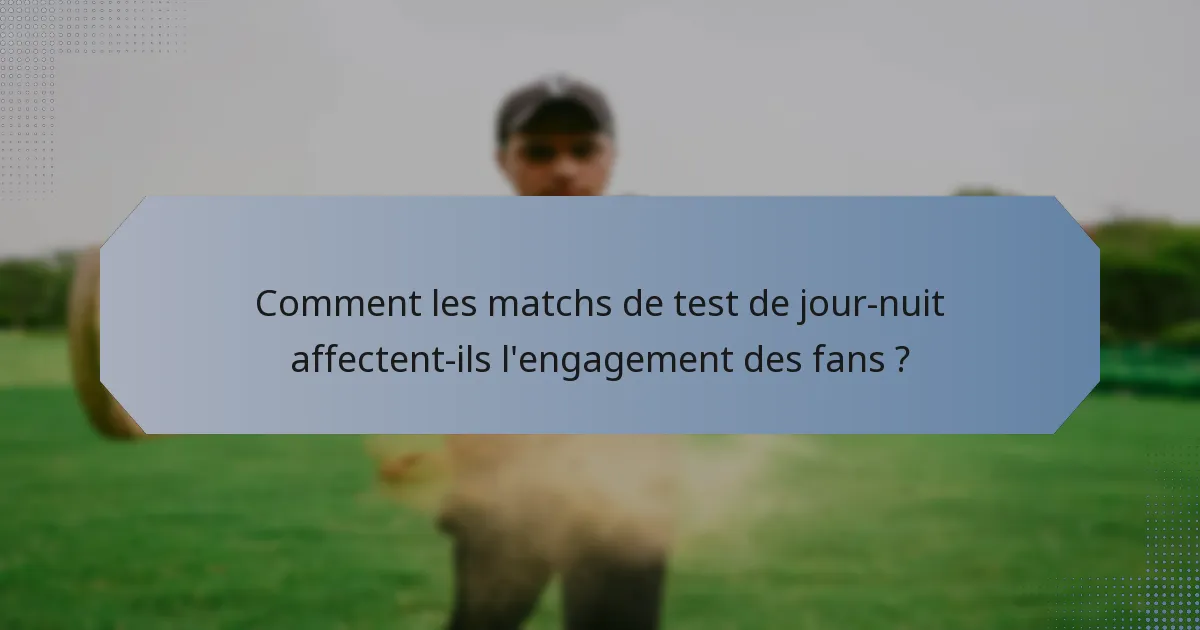Comment les matchs de test de jour-nuit affectent-ils l'engagement des fans ?