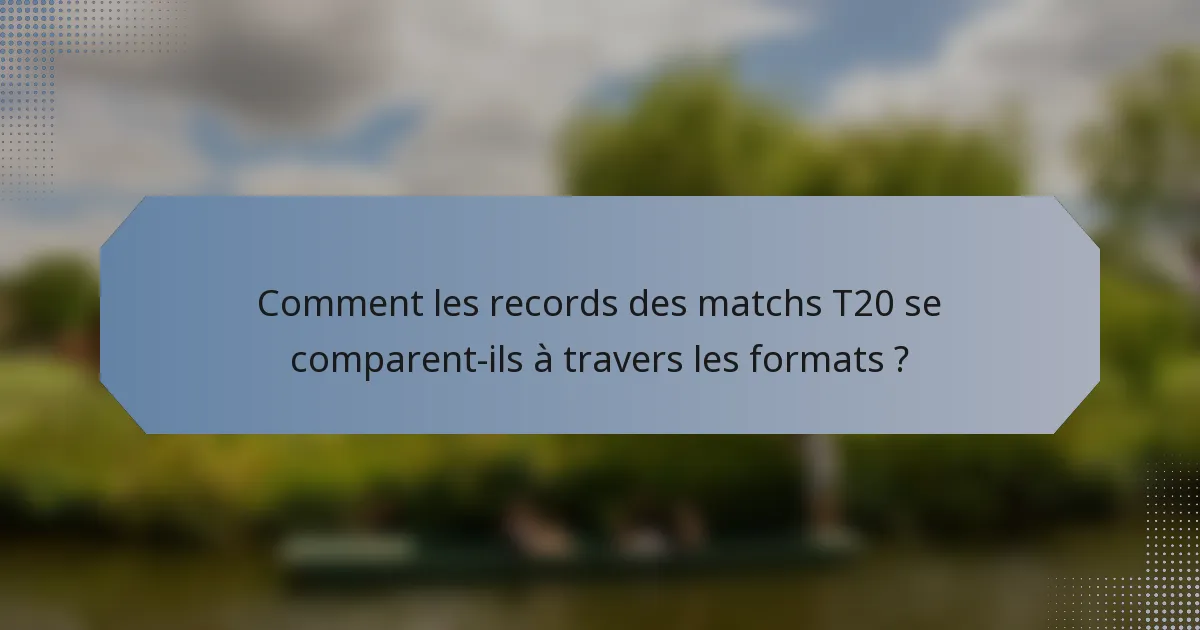 Comment les records des matchs T20 se comparent-ils à travers les formats ?
