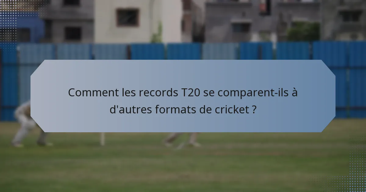 Comment les records T20 se comparent-ils à d'autres formats de cricket ?