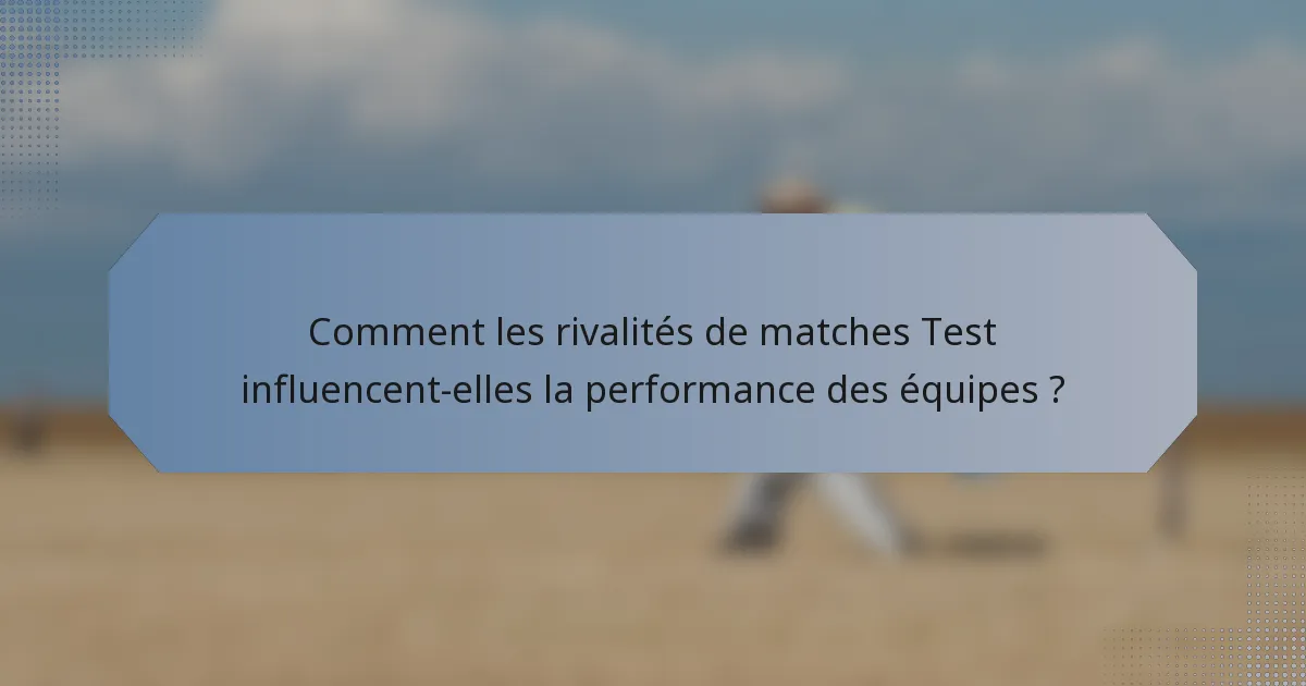 Comment les rivalités de matches Test influencent-elles la performance des équipes ?