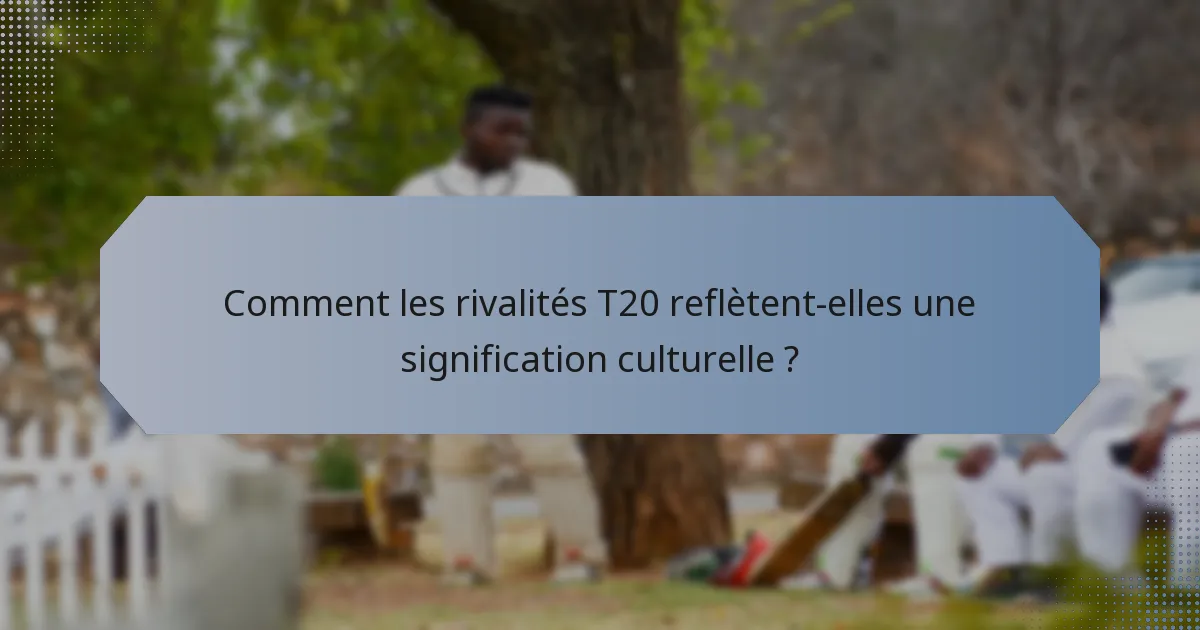 Comment les rivalités T20 reflètent-elles une signification culturelle ?