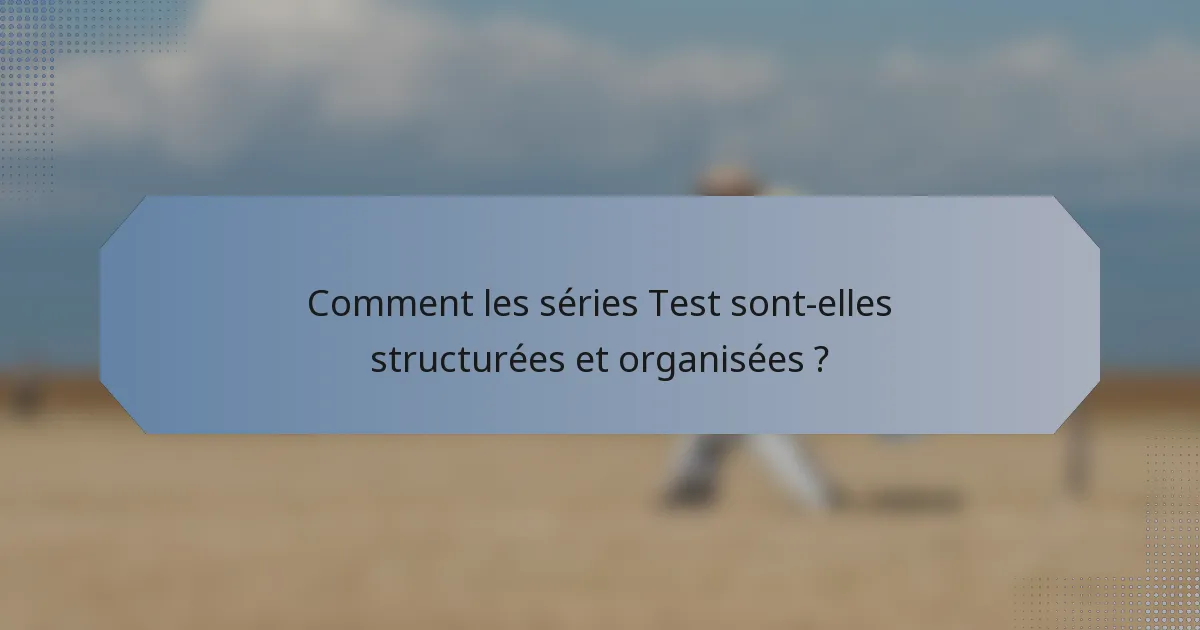 Comment les séries Test sont-elles structurées et organisées ?