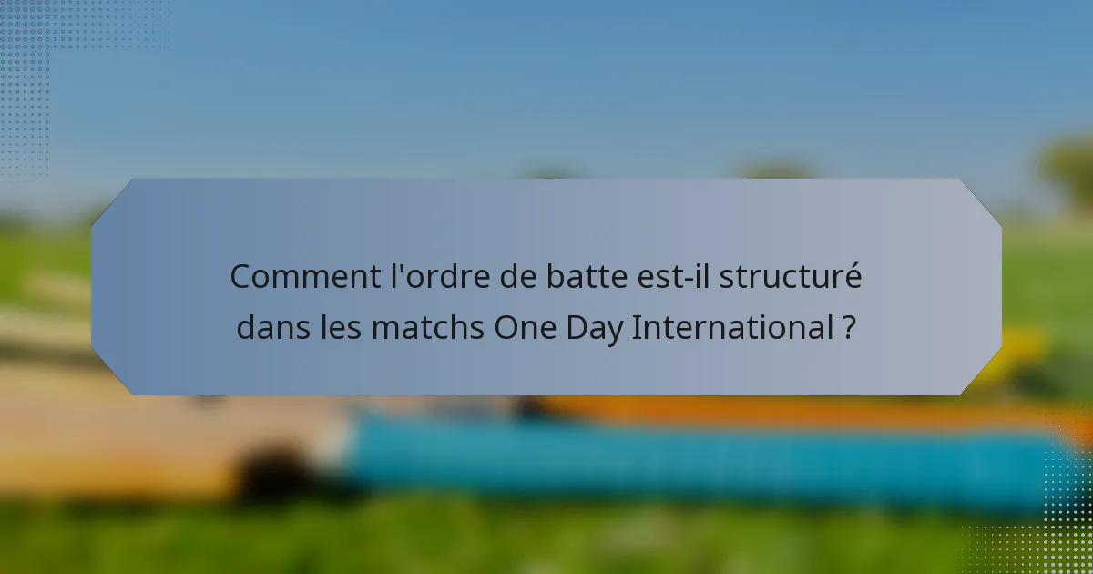 Comment l'ordre de batte est-il structuré dans les matchs One Day International ?