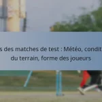 Défis des matches de test : Météo, conditions du terrain, forme des joueurs