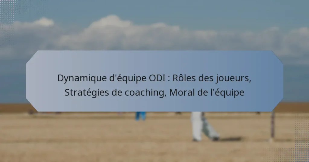 Dynamique d’équipe ODI : Rôles des joueurs, Stratégies de coaching, Moral de l’équipe
