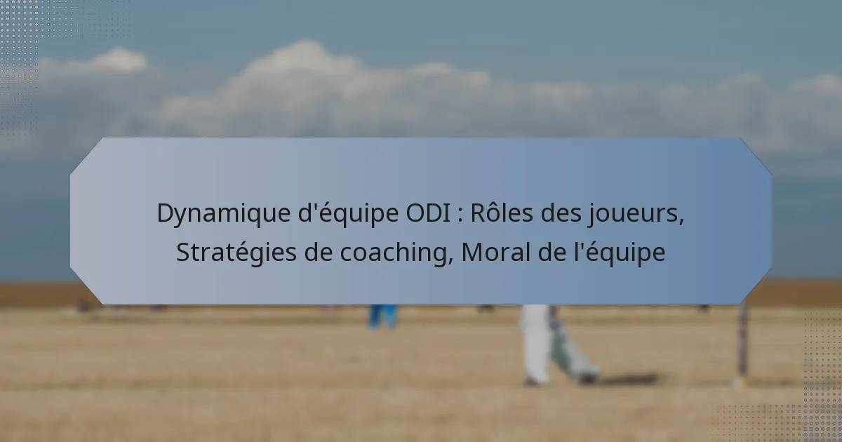Dynamique d’équipe ODI : Rôles des joueurs, Stratégies de coaching, Moral de l’équipe