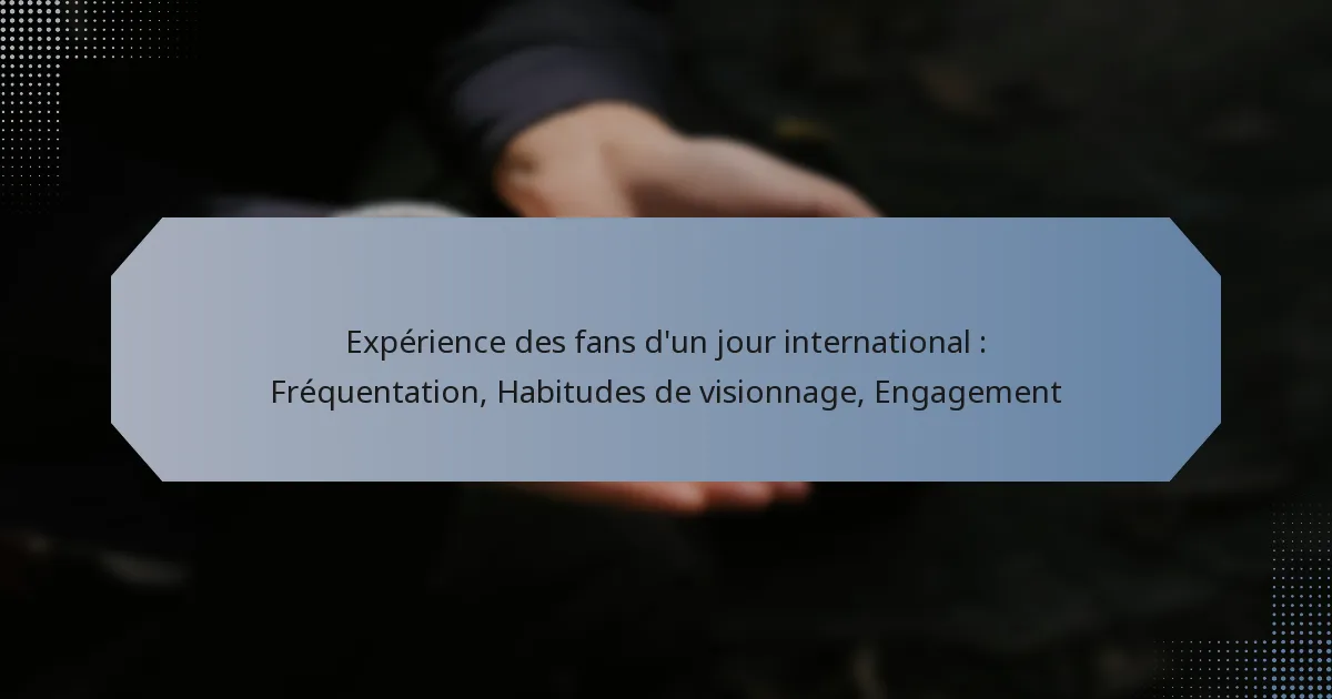 Expérience des fans d’un jour international : Fréquentation, Habitudes de visionnage, Engagement