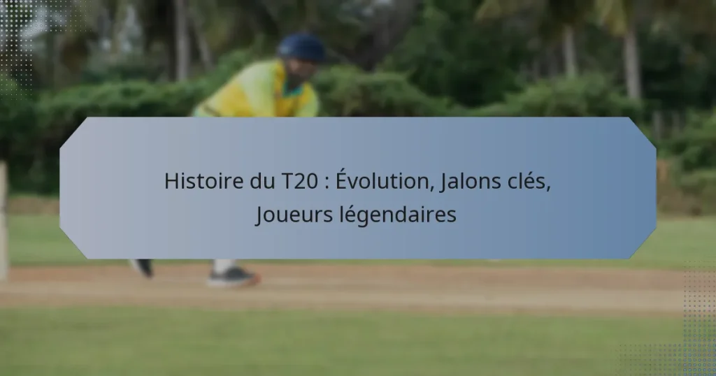 Histoire du T20 : Évolution, Jalons clés, Joueurs légendaires