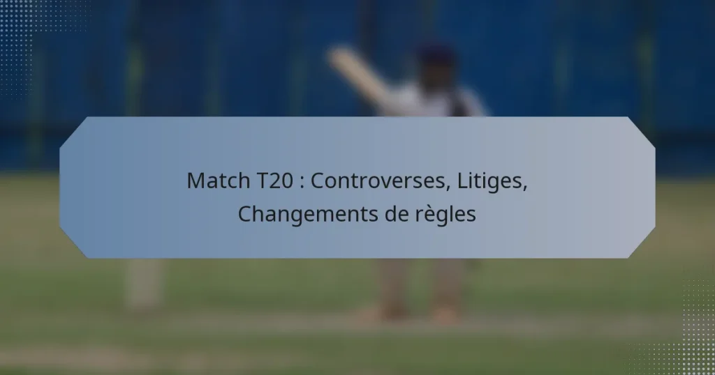 Match T20 : Controverses, Litiges, Changements de règles
