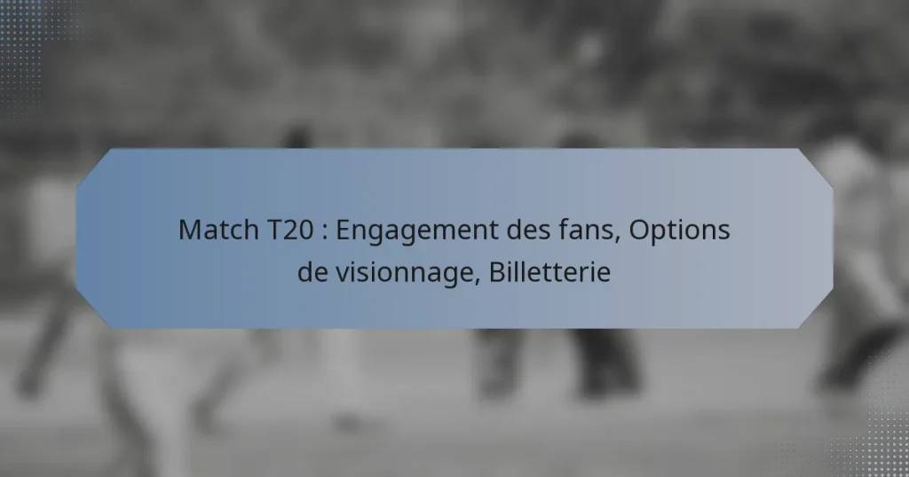 Match T20 : Engagement des fans, Options de visionnage, Billetterie
