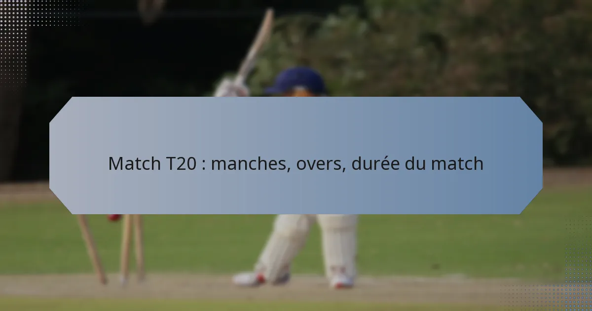Match T20 : manches, overs, durée du match