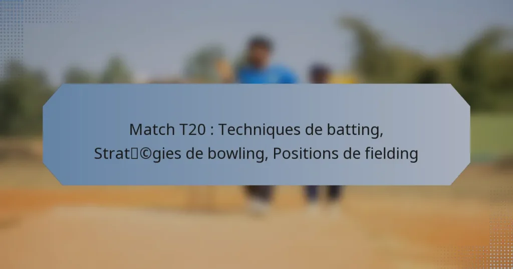 Match T20 : Techniques de batting, Stratégies de bowling, Positions de fielding