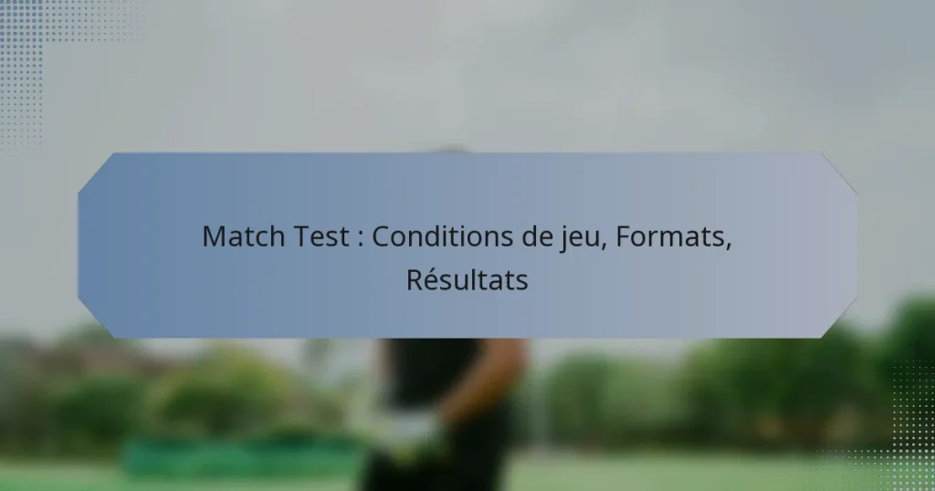 Match Test : Conditions de jeu, Formats, Résultats