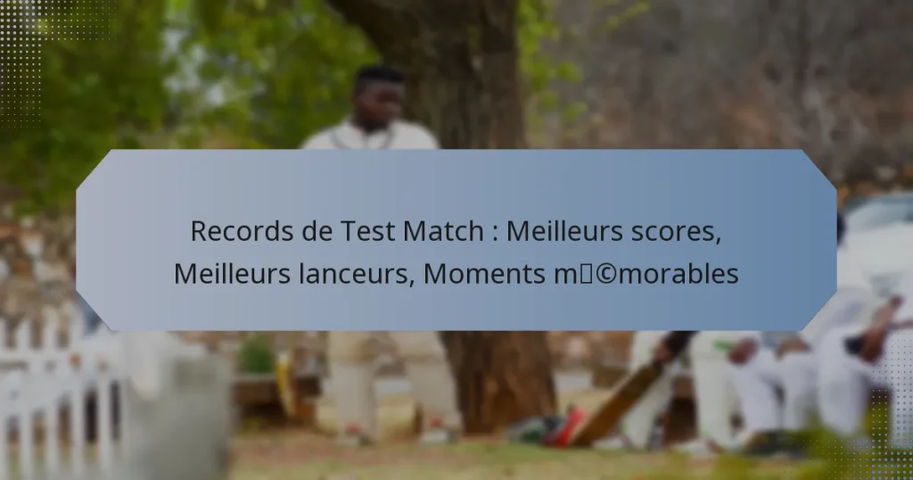 Records de Test Match : Meilleurs scores, Meilleurs lanceurs, Moments mémorables