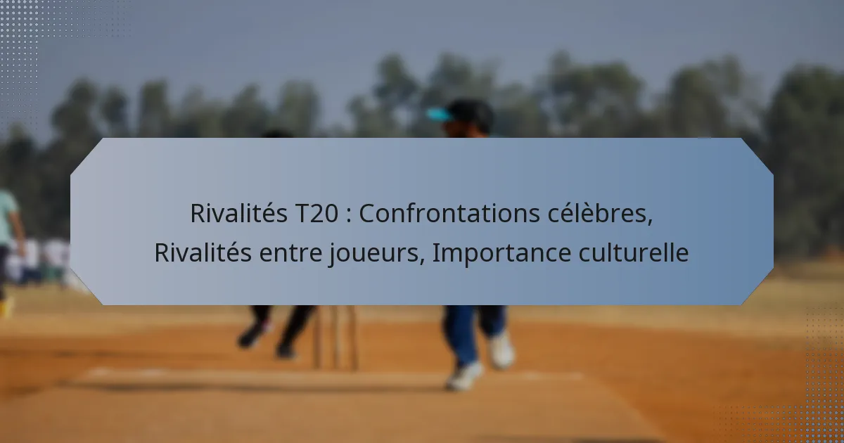 Rivalités T20 : Confrontations célèbres, Rivalités entre joueurs, Importance culturelle