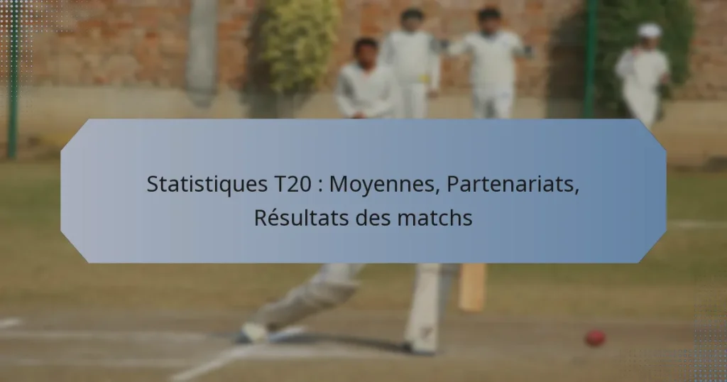 Statistiques T20 : Moyennes, Partenariats, Résultats des matchs