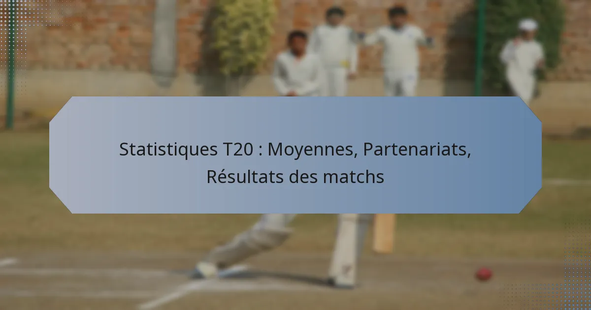Statistiques T20 : Moyennes, Partenariats, Résultats des matchs