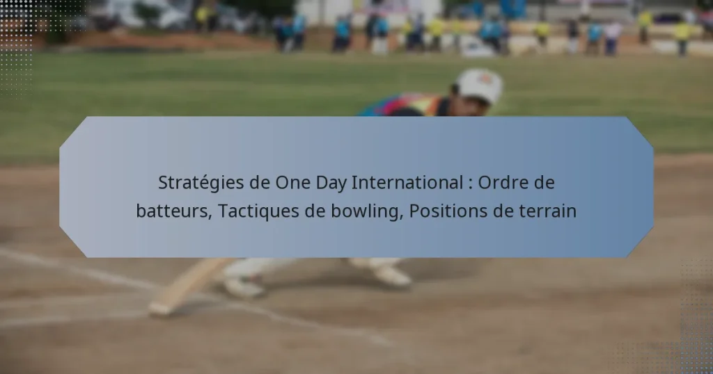 Stratégies de One Day International : Ordre de batteurs, Tactiques de bowling, Positions de terrain