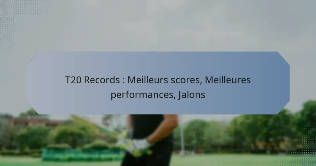 T20 Records : Meilleurs scores, Meilleures performances, Jalons