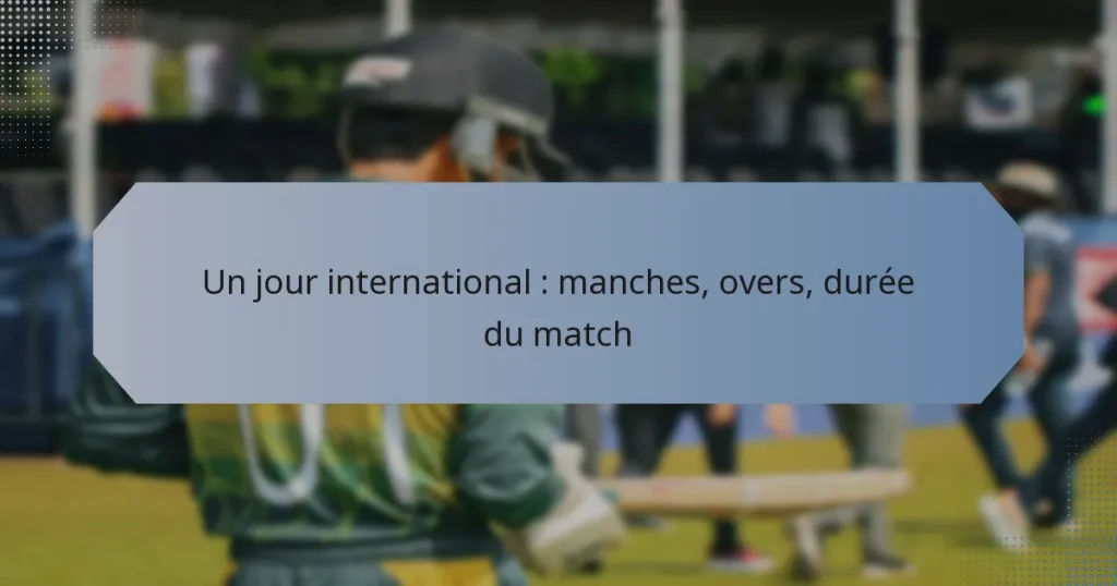 Un jour international : manches, overs, durée du match