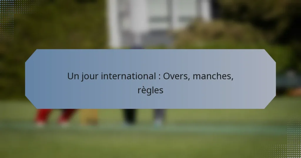 Un jour international : Overs, manches, règles