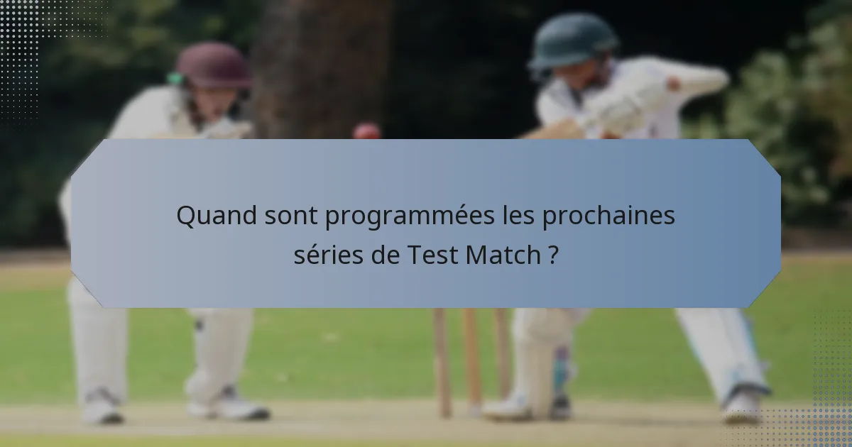 Quand sont programmées les prochaines séries de Test Match ?