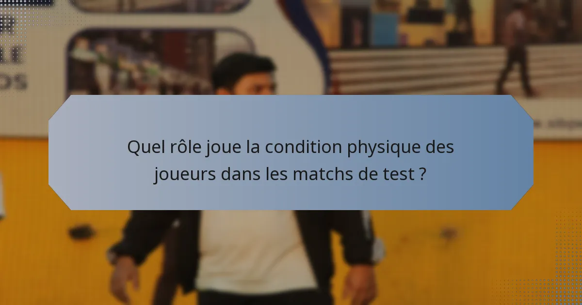 Quel rôle joue la condition physique des joueurs dans les matchs de test ?