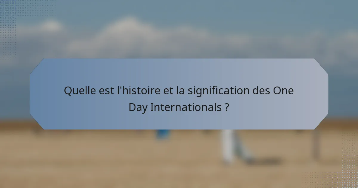 Quelle est l'histoire et la signification des One Day Internationals ?