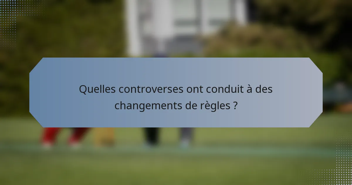 Quelles controverses ont conduit à des changements de règles ?