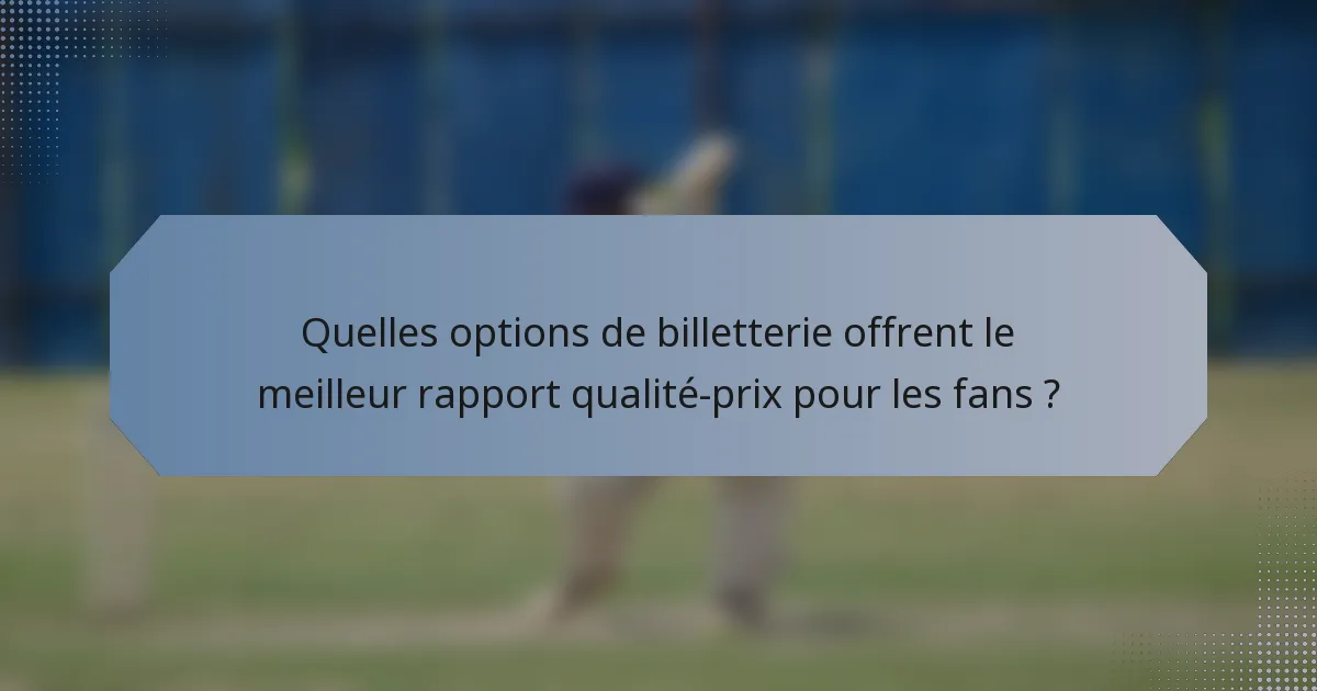 Quelles options de billetterie offrent le meilleur rapport qualité-prix pour les fans ?