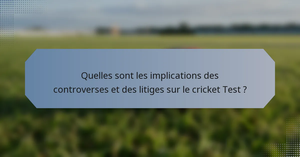 Quelles sont les implications des controverses et des litiges sur le cricket Test ?