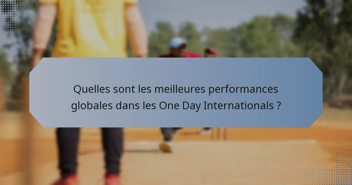 Quelles sont les meilleures performances globales dans les One Day Internationals ?