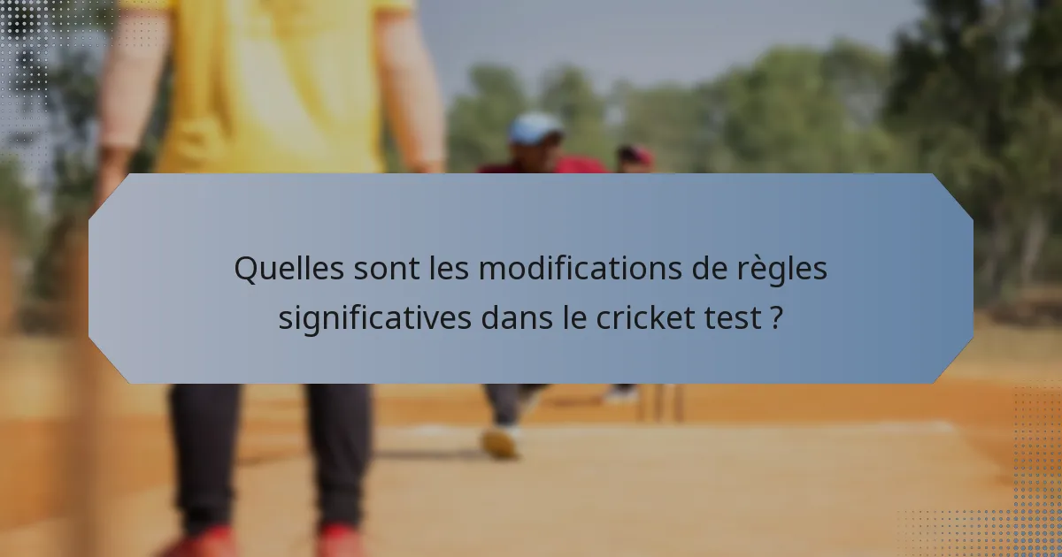 Quelles sont les modifications de règles significatives dans le cricket test ?
