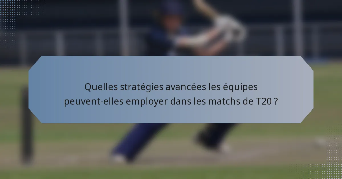 Quelles stratégies avancées les équipes peuvent-elles employer dans les matchs de T20 ?