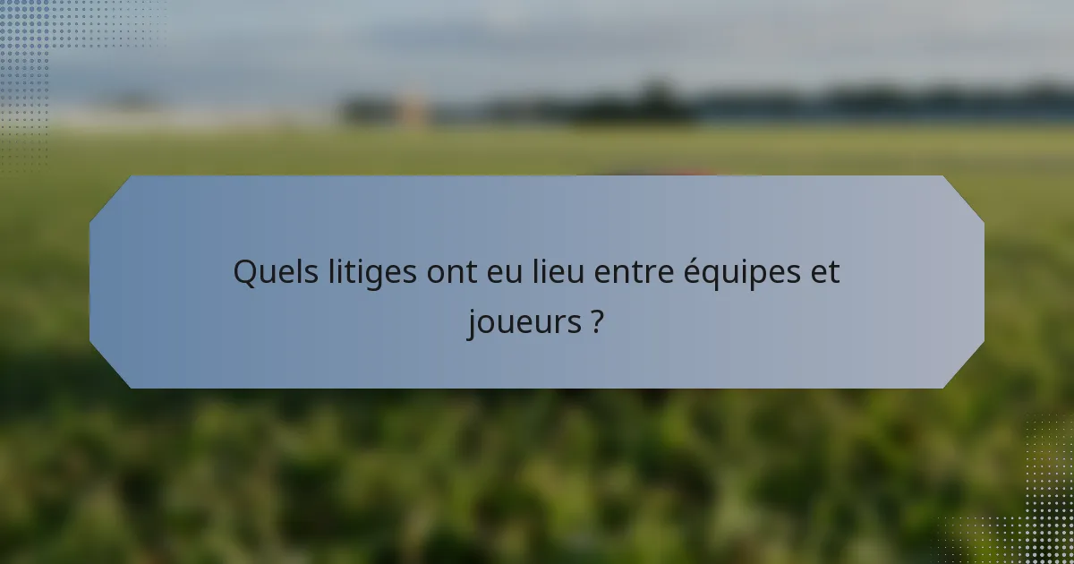 Quels litiges ont eu lieu entre équipes et joueurs ?