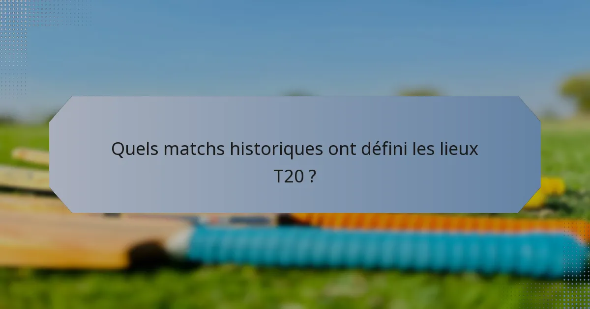 Quels matchs historiques ont défini les lieux T20 ?
