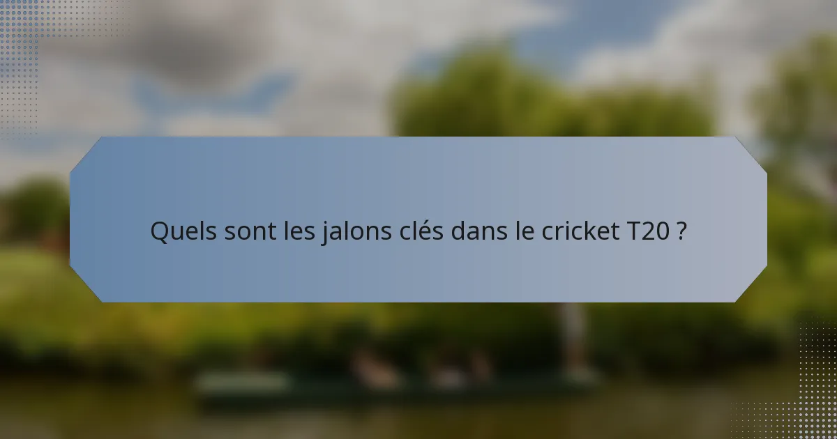Quels sont les jalons clés dans le cricket T20 ?