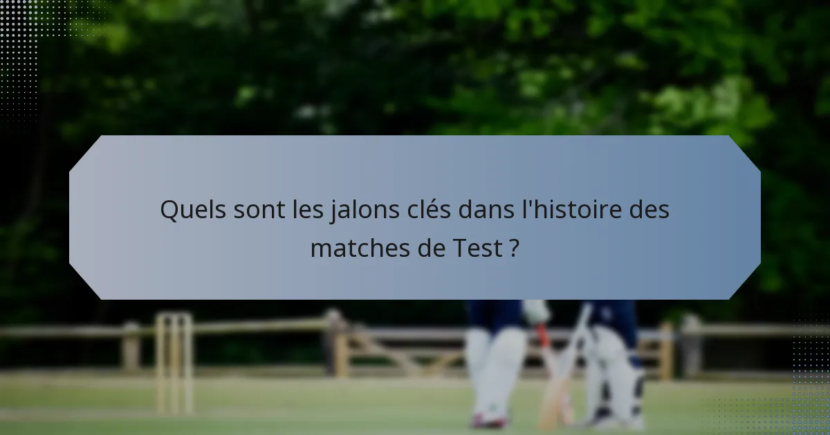 Quels sont les jalons clés dans l'histoire des matches de Test ?